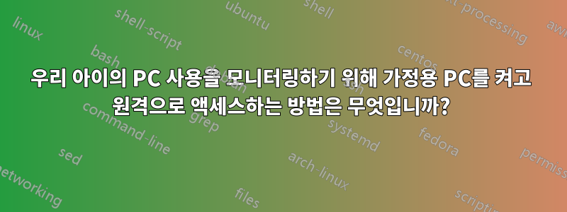 우리 아이의 PC 사용을 모니터링하기 위해 가정용 PC를 켜고 원격으로 액세스하는 방법은 무엇입니까?