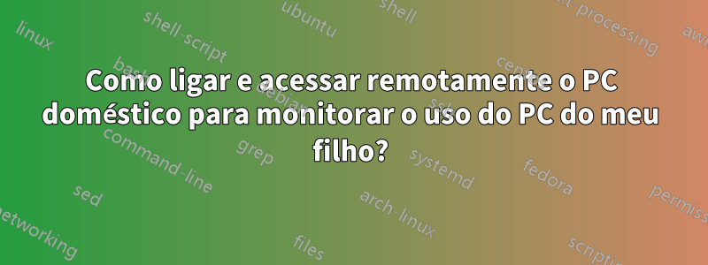 Como ligar e acessar remotamente o PC doméstico para monitorar o uso do PC do meu filho?