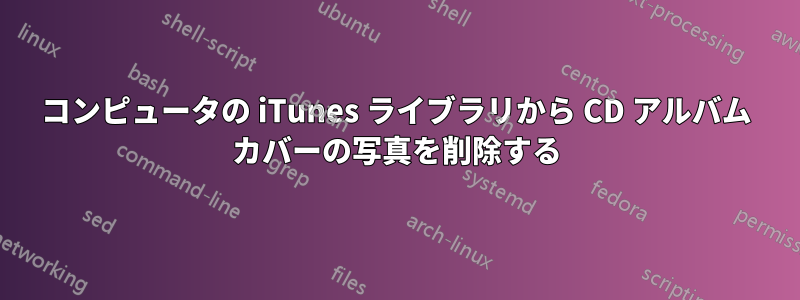 コンピュータの iTunes ライブラリから CD アルバム カバーの写真を削除する