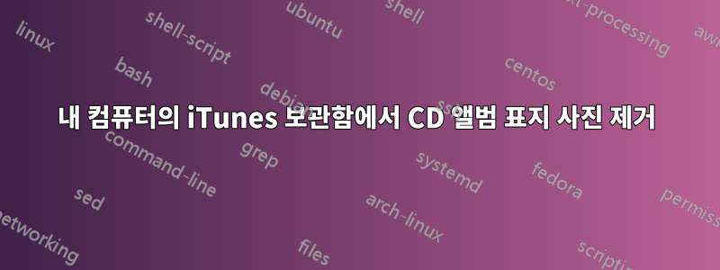 내 컴퓨터의 iTunes 보관함에서 CD 앨범 표지 사진 제거