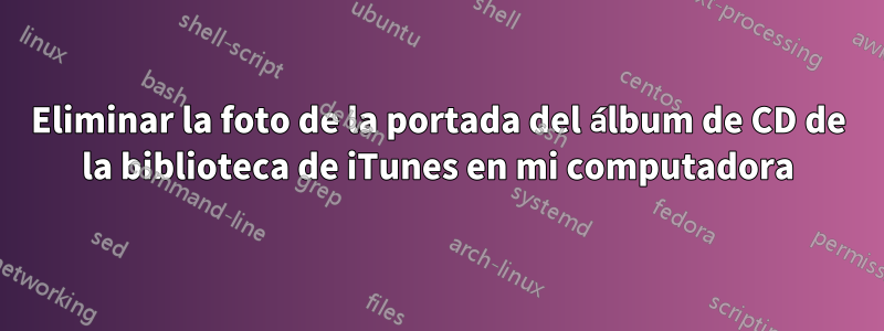 Eliminar la foto de la portada del álbum de CD de la biblioteca de iTunes en mi computadora