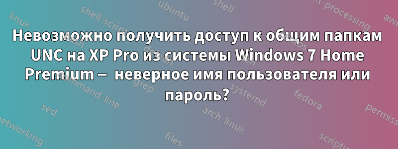 Невозможно получить доступ к общим папкам UNC на XP Pro из системы Windows 7 Home Premium — неверное имя пользователя или пароль?