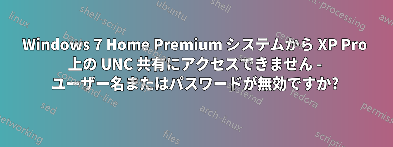 Windows 7 Home Premium システムから XP Pro 上の UNC 共有にアクセスできません - ユーザー名またはパスワードが無効ですか?