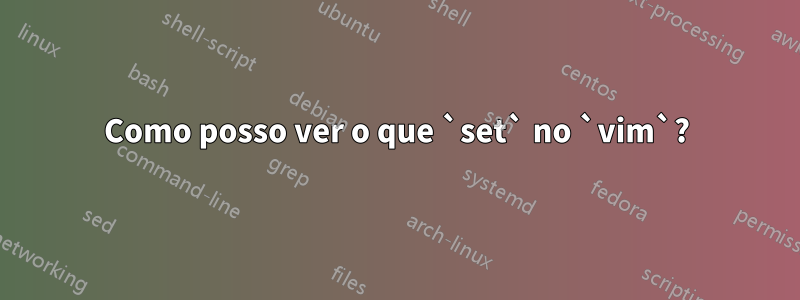Como posso ver o que `set` no `vim`?