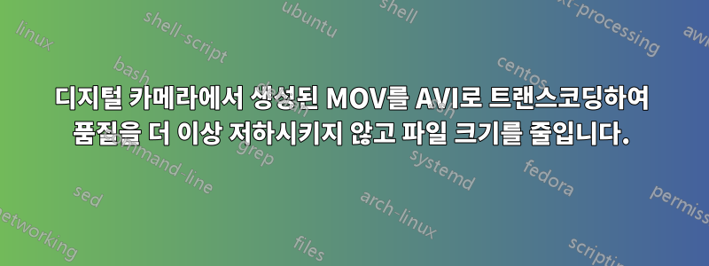 디지털 카메라에서 생성된 MOV를 AVI로 트랜스코딩하여 품질을 더 이상 저하시키지 않고 파일 크기를 줄입니다.