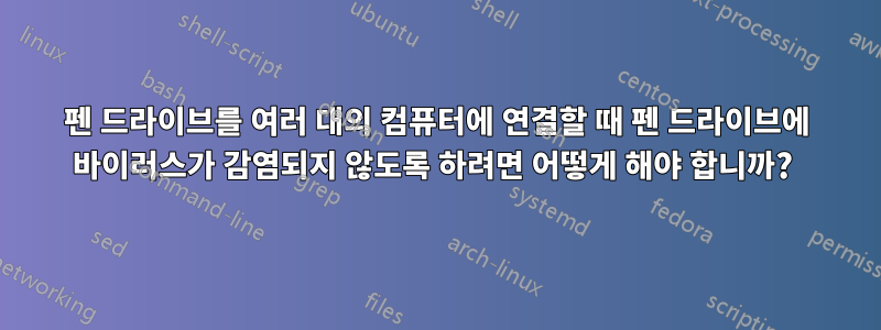 펜 드라이브를 여러 대의 컴퓨터에 연결할 때 펜 드라이브에 바이러스가 감염되지 않도록 하려면 어떻게 해야 합니까? 