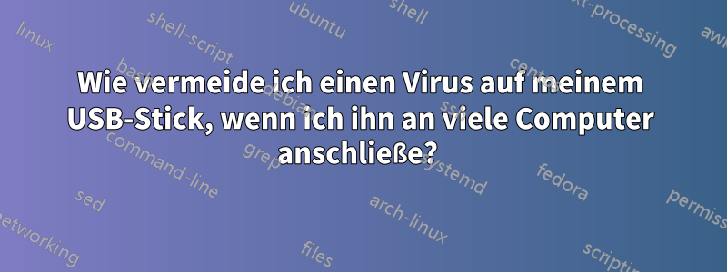 Wie vermeide ich einen Virus auf meinem USB-Stick, wenn ich ihn an viele Computer anschließe? 