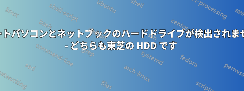 ノートパソコンとネットブックのハードドライブが検出されません - どちらも東芝の HDD です