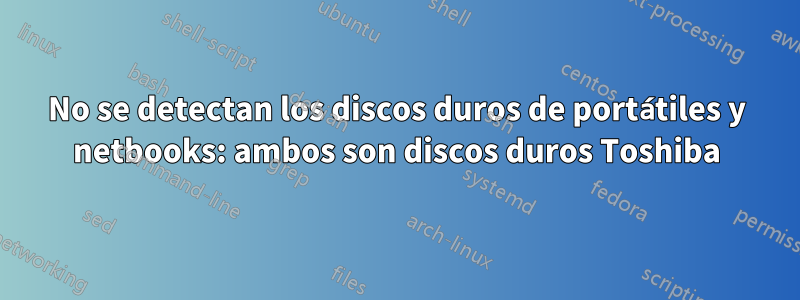 No se detectan los discos duros de portátiles y netbooks: ambos son discos duros Toshiba