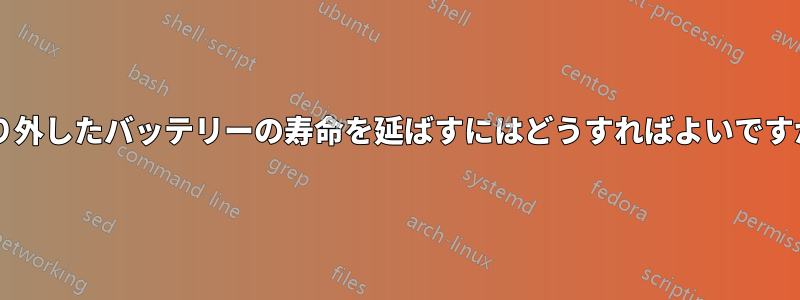 取り外したバッテリーの寿命を延ばすにはどうすればよいですか?