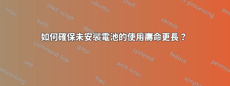 如何確保未安裝電池的使用壽命更長？