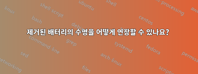 제거된 배터리의 수명을 어떻게 연장할 수 있나요?