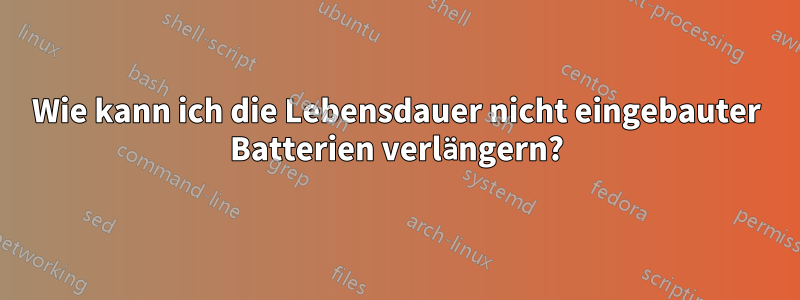 Wie kann ich die Lebensdauer nicht eingebauter Batterien verlängern?