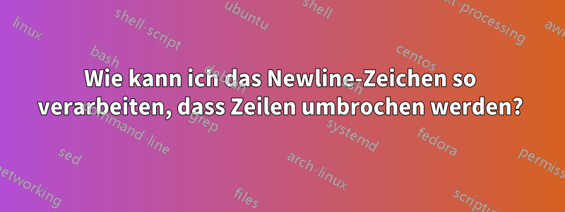 Wie kann ich das Newline-Zeichen so verarbeiten, dass Zeilen umbrochen werden?
