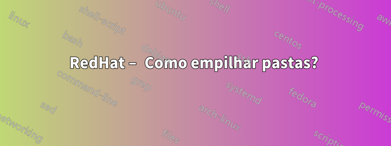 RedHat – Como empilhar pastas?
