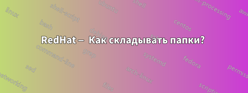 RedHat — Как складывать папки?