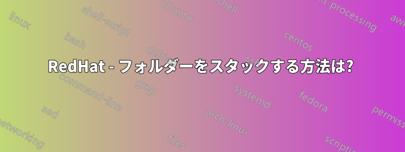 RedHat - フォルダーをスタックする方法は?