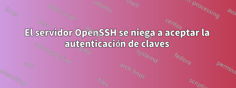 El servidor OpenSSH se niega a aceptar la autenticación de claves