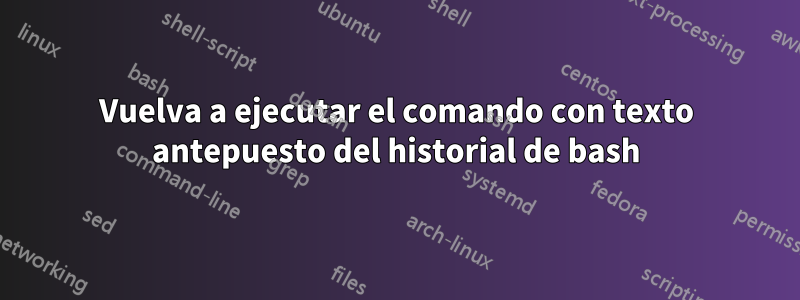 Vuelva a ejecutar el comando con texto antepuesto del historial de bash