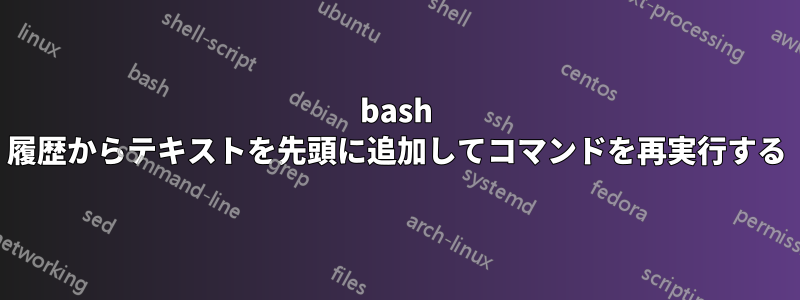bash 履歴からテキストを先頭に追加してコマンドを再実行する