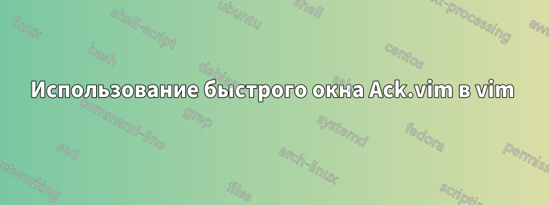 Использование быстрого окна Ack.vim в vim