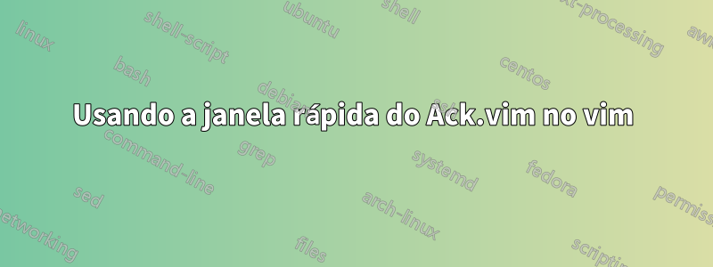 Usando a janela rápida do Ack.vim no vim