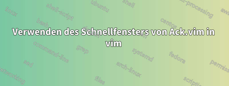 Verwenden des Schnellfensters von Ack.vim in vim