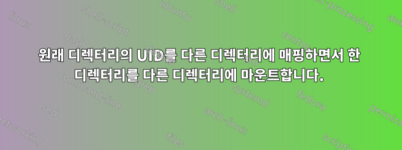 원래 디렉터리의 UID를 다른 디렉터리에 매핑하면서 한 디렉터리를 다른 디렉터리에 마운트합니다.