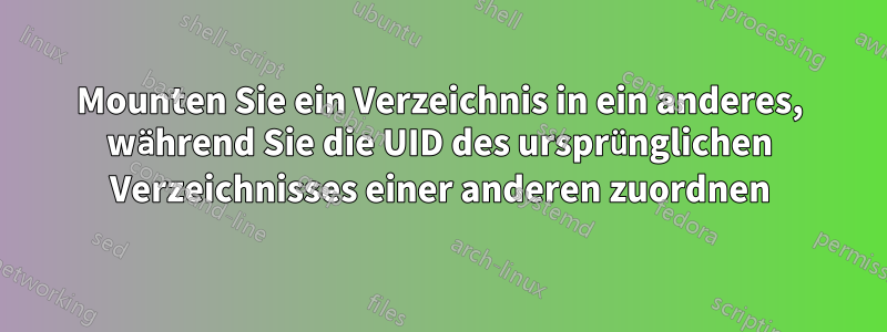 Mounten Sie ein Verzeichnis in ein anderes, während Sie die UID des ursprünglichen Verzeichnisses einer anderen zuordnen
