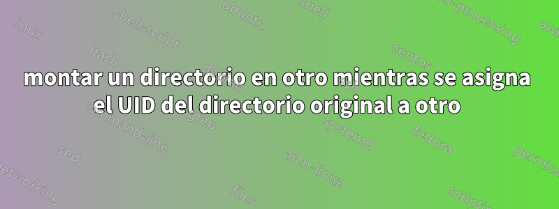 montar un directorio en otro mientras se asigna el UID del directorio original a otro