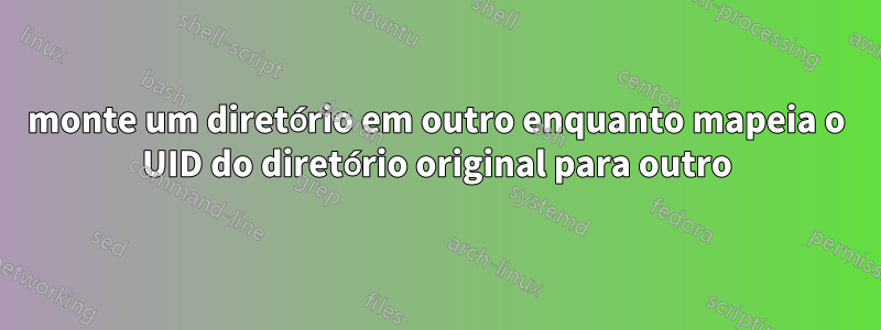 monte um diretório em outro enquanto mapeia o UID do diretório original para outro