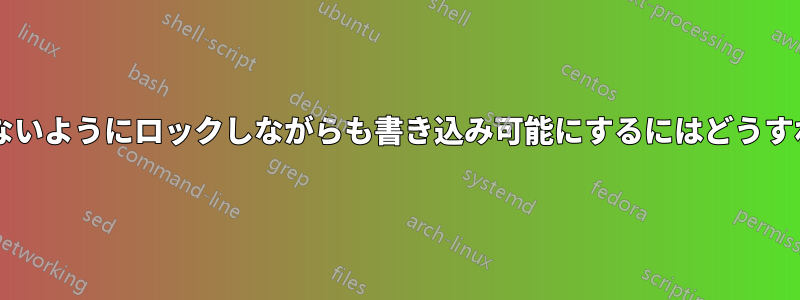 ファイルを削除できないようにロックしながらも書き込み可能にするにはどうすればよいでしょうか?