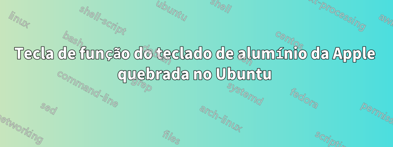 Tecla de função do teclado de alumínio da Apple quebrada no Ubuntu