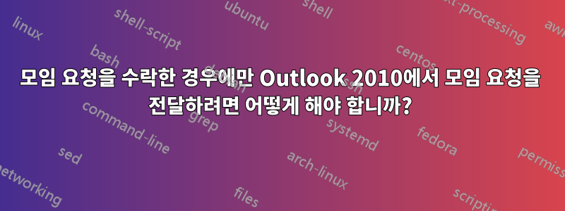 모임 요청을 수락한 경우에만 Outlook 2010에서 모임 요청을 전달하려면 어떻게 해야 합니까?