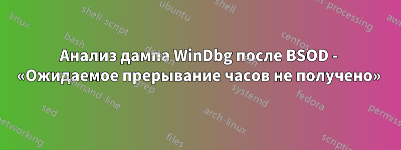 Анализ дампа WinDbg после BSOD - «Ожидаемое прерывание часов не получено»