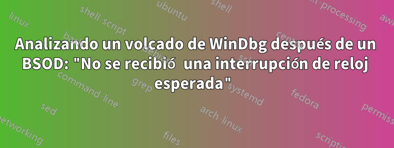 Analizando un volcado de WinDbg después de un BSOD: "No se recibió una interrupción de reloj esperada"
