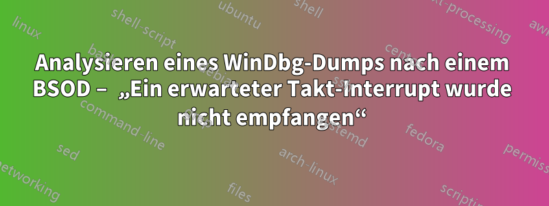 Analysieren eines WinDbg-Dumps nach einem BSOD – „Ein erwarteter Takt-Interrupt wurde nicht empfangen“