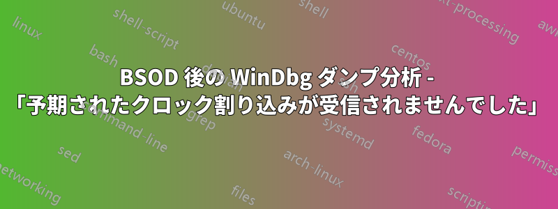BSOD 後の WinDbg ダンプ分析 - 「予期されたクロック割り込みが受信されませんでした」