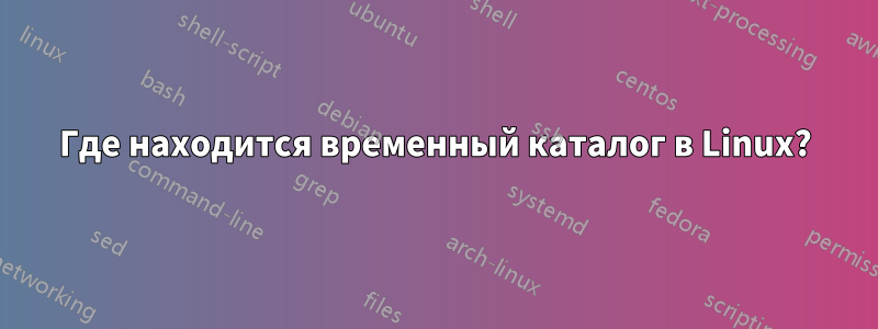 Где находится временный каталог в Linux?