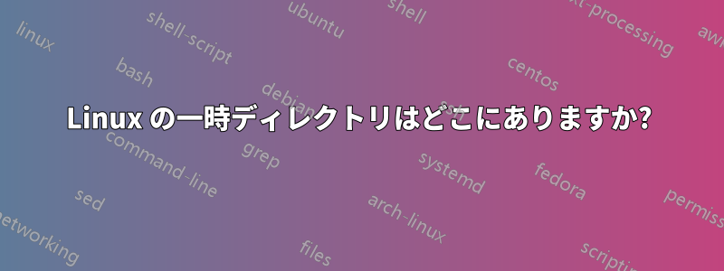 Linux の一時ディレクトリはどこにありますか?