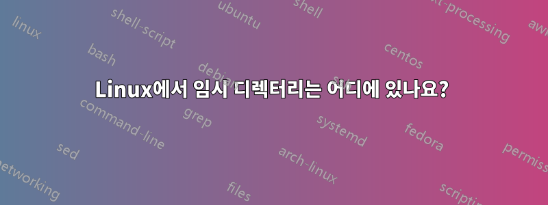 Linux에서 임시 디렉터리는 어디에 있나요?