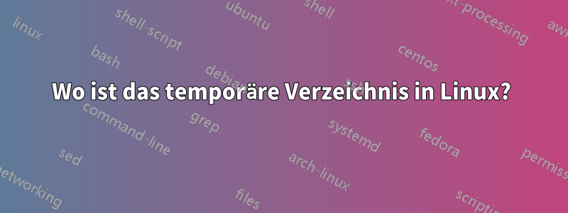 Wo ist das temporäre Verzeichnis in Linux?