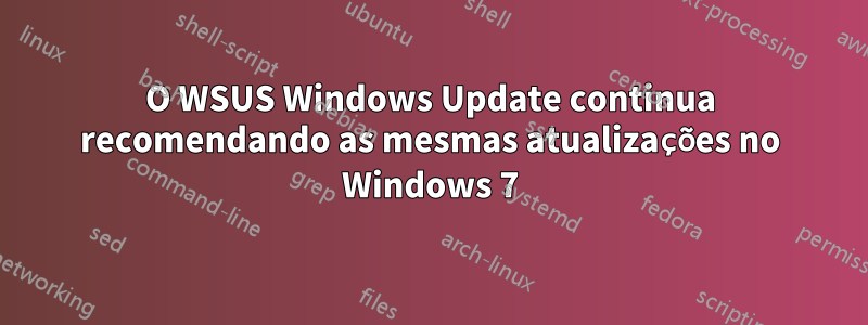 O WSUS Windows Update continua recomendando as mesmas atualizações no Windows 7