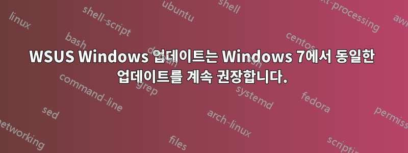 WSUS Windows 업데이트는 Windows 7에서 동일한 업데이트를 계속 권장합니다.