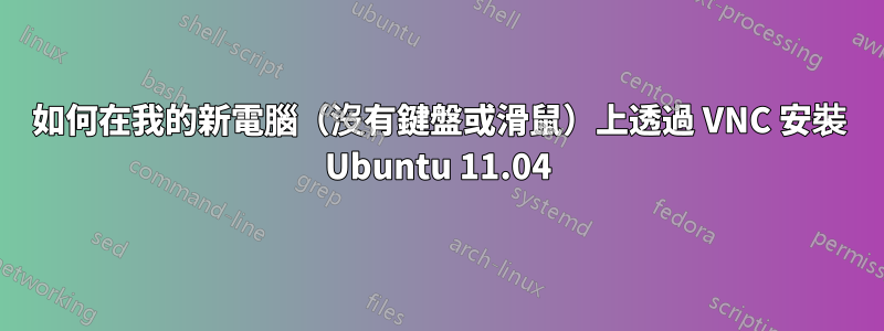 如何在我的新電腦（沒有鍵盤或滑鼠）上透過 VNC 安裝 Ubuntu 11.04
