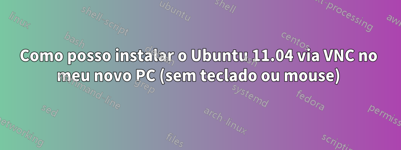 Como posso instalar o Ubuntu 11.04 via VNC no meu novo PC (sem teclado ou mouse)