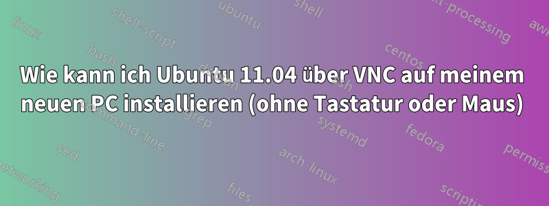 Wie kann ich Ubuntu 11.04 über VNC auf meinem neuen PC installieren (ohne Tastatur oder Maus)