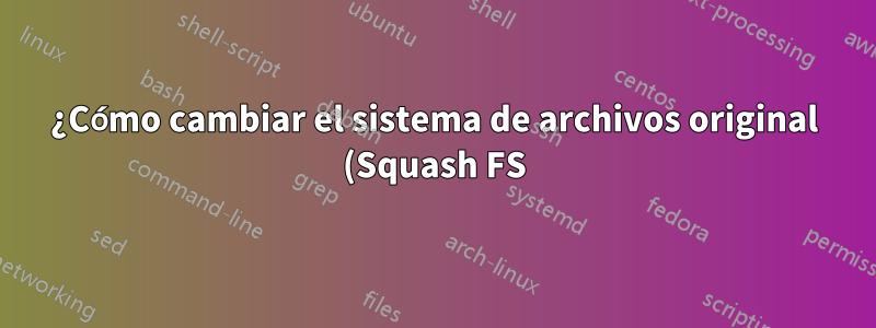 ¿Cómo cambiar el sistema de archivos original (Squash FS) del módem Airties (modelo NO: Air5021)?