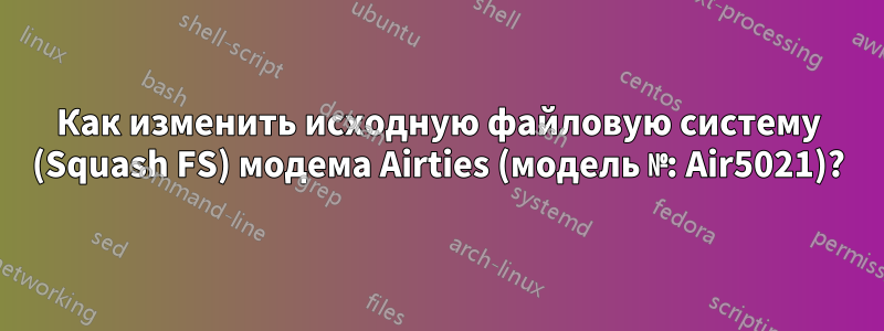 Как изменить исходную файловую систему (Squash FS) модема Airties (модель №: Air5021)?