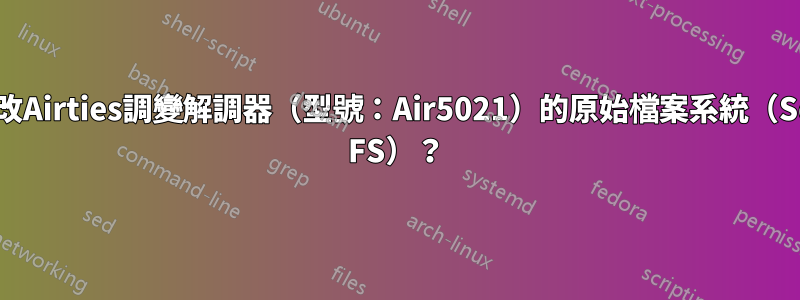 如何更改Airties調變解調器（型號：Air5021）的原始檔案系統（Squash FS）？